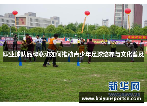 职业球队品牌联动如何推动青少年足球培养与文化普及